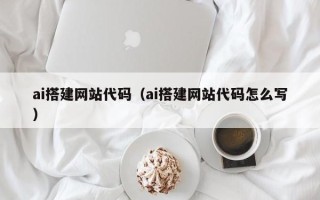 安康ai搭建网站代码（ai搭建网站代码怎么写）
