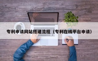 安康专利申请网站搭建流程（专利在线平台申请）
