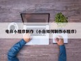安康电白小程序制作（小白如何制作小程序）
