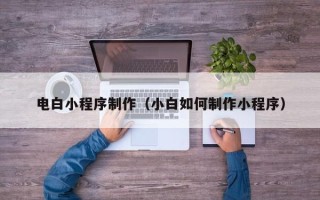 安康电白小程序制作（小白如何制作小程序）
