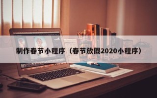 安康制作春节小程序（春节放假2020小程序）