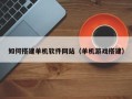 安康如何搭建单机软件网站（单机游戏搭建）
